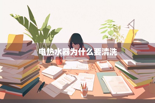 电热水器为什么要清洗
