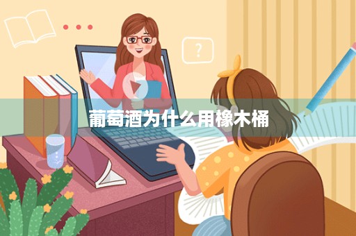 葡萄酒为什么用橡木桶