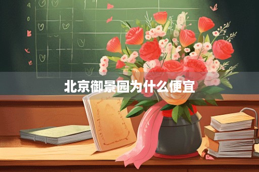 北京御景园为什么便宜